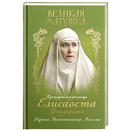 Православие, книга Великая матушка: Преподобномученица Елисавета Феодоровна. Житие. Воспоминания. Письма