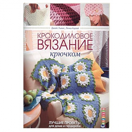 Книги, книга Крокодиловое вязание крючком. Лучшие проекты для дома и гардероба