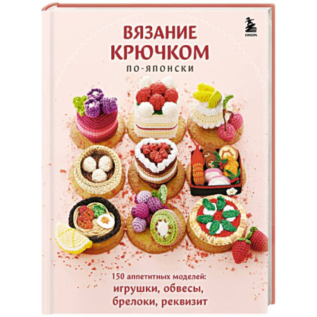 Рукоделие. Творчество, книга Вязание крючком по-японски. 150 аппетитных моделей: игрушки, обвесы, брелоки, реквизит