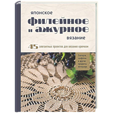 Рукоделие. Творчество, книга Японское филейное и ажурное вязание. 45 элегантных проектов для вязания крючком. Скатерти, салфетки и другие предметы интерьера