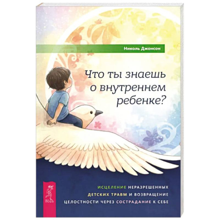 Общественные и гуманитарные науки, книга Что ты знаешь о внутреннем ребенке? Исцеление неразрешенных детских травм и возвращение целостности