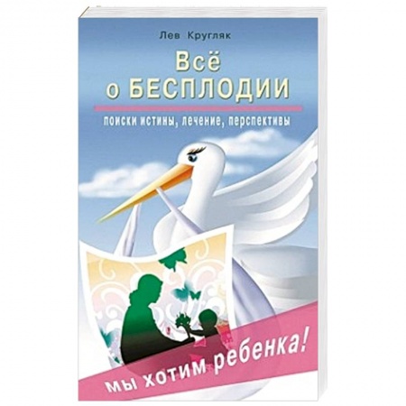 Книги, книга Все о бесплодии. Поиски истины, лечение, перспективы. Мы хотим ребенка!
