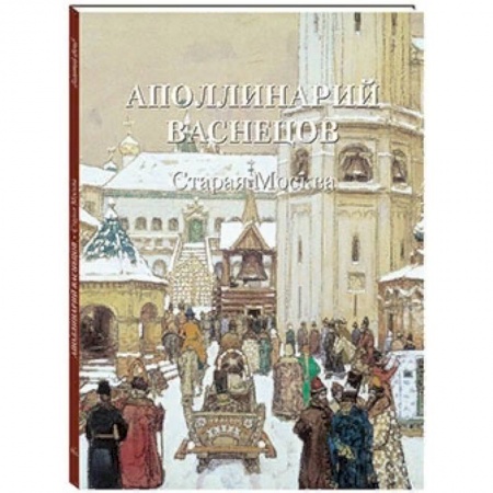 Культура, искусство, книга Аполлинарий Васнецов. Старая Москва