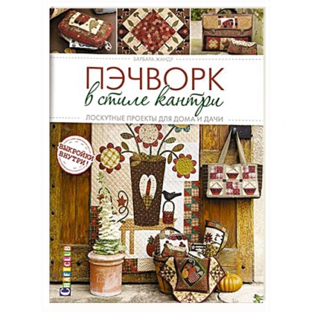 Рукоделие. Творчество, книга Пэчворк в стиле кантри. Лоскутные проекты для дома и дачи