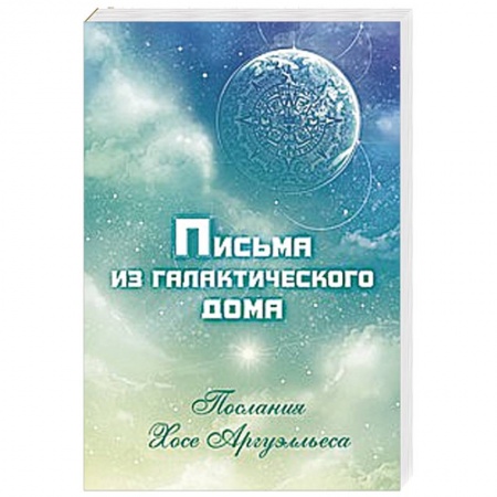 Книги, книга Письма из Галактического Дома. Послания Хосэ Аргуэлльеса