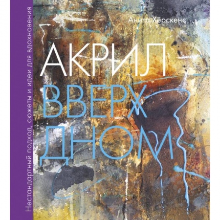 Культура, искусство, книга Акрил вверх дном. Нестандартный подход, сюжеты и идеи для вдохновения