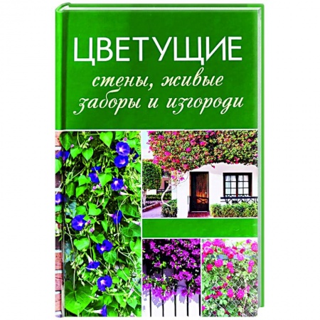 Сад, огород, цветы, дизайн участка, книга Цветущие стены, живые заборы и изгороди