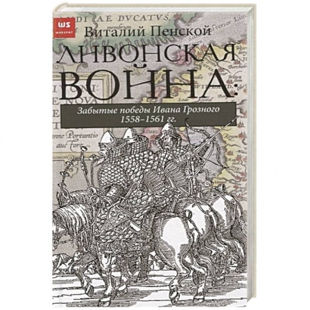 Всемирная история, книга Ливонская война: Забытые победы Ивана Грозного 1558-1561 гг.
