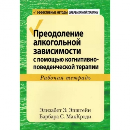 Общественные и гуманитарные науки, книга Преодоление алкогольной зависимости с помощью когнитивно-поведенческой терапии. Рабочая тетрадь