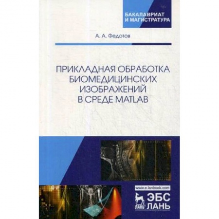 Студентам и аспирантам, книга Прикладная обработка биомедицинских изображений в среде MATLAB. Учебное пособие