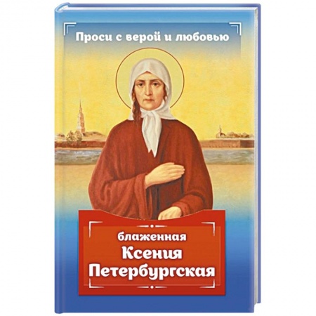 Православие, книга Проси с верой и любовью: блаженная Ксения Петербургская