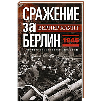 Сражение за Берлин. Штурм нацистской цитадели. 1945 Сражение за Берлин. Штурм нацистской цитадели. 1945