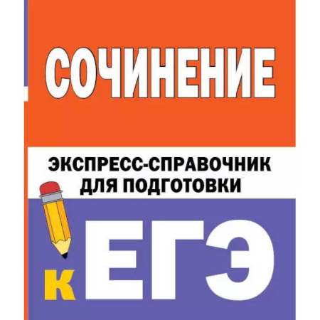Школьникам и абитуриентам, книга Сочинение. Экспресс-справочник для подготовки к ЕГЭ