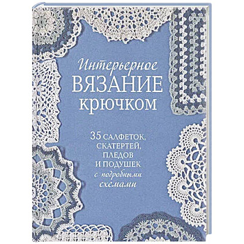 Интерьерное вязание крючком.35 салфеток,скатертей,пледов и подушек с подробными схемам Интерьерное вязание крючком.35 салфеток,скатертей,пледов и подушек с подробными схемам
