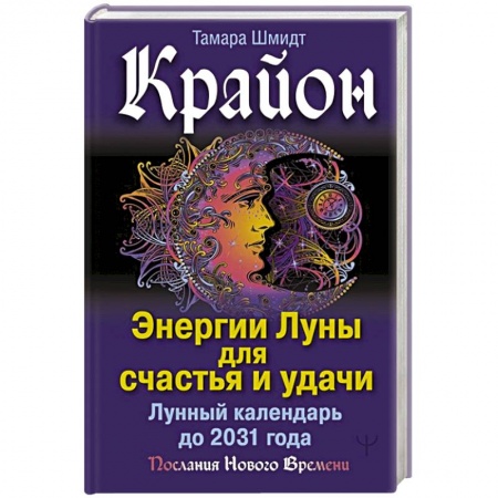 Астрология, книга Крайон. Энергии Луны для счастья и удачи. Лунный календарь до 2031 года
