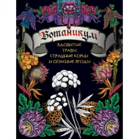 Досуг, творчество и кулинария, книга Ботаникум: ядовитые травы, страшные корни и опасные ягоды
