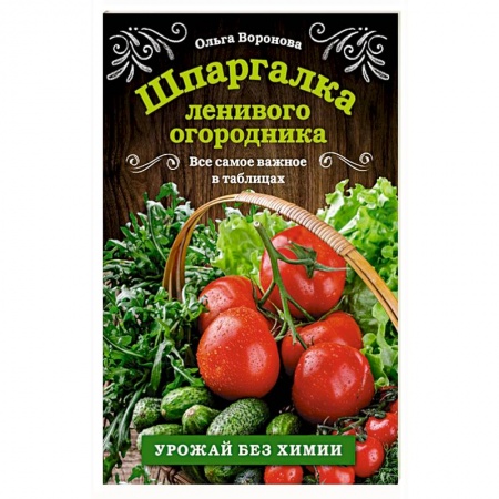 Сад, огород, цветы, дизайн участка, книга Шпаргалка ленивого огородника. Все самое важное в таблицах