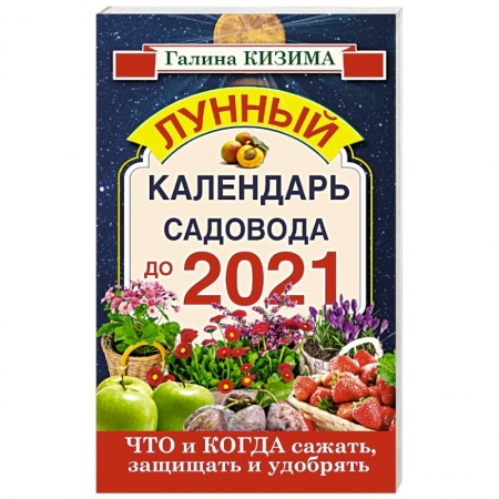 Книги, книга Что и когда сажать, защищать и удобрять. Лунный календарь садовода до 2021 года