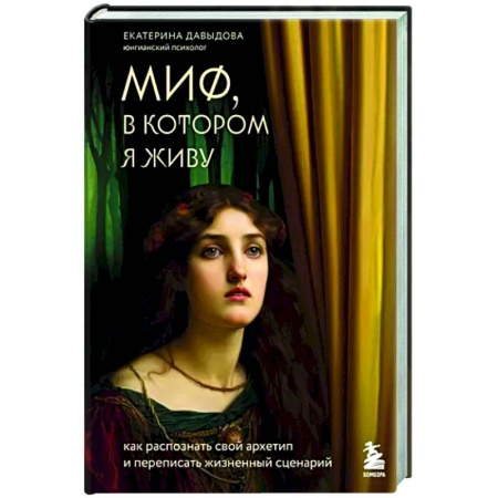 Психологическая практика, книга Миф, в котором я живу. Как распознать свой архетип и переписать жизненный сценарий