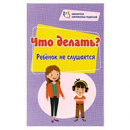 Общественные и гуманитарные науки, книга Что делать? Ребенок не слушается