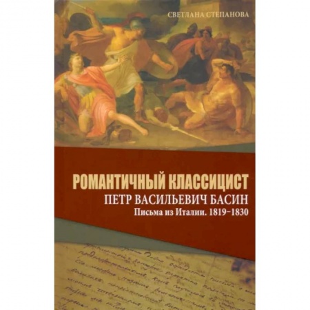 Публицистика, книга Романтичный классицист Петр Васильевич Басин. Письма из Италии. 1819-1830
