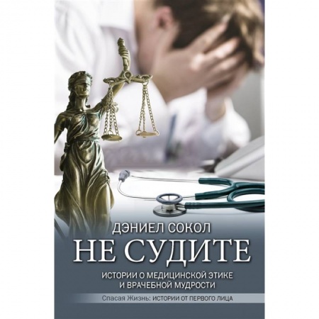 Медико-биологические дисциплины, книга Не судите. Истории о медицинской этике и врачебной мудрости
