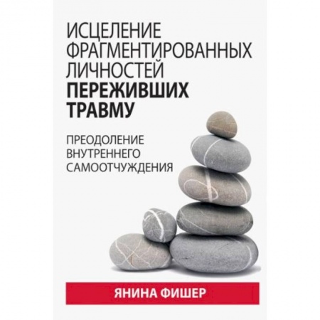 Общественные и гуманитарные науки, книга Исцеление фрагментированных личностей переживших травму. Преодоление внутреннего самоотчуждения