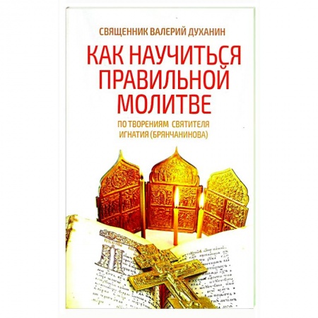 Православие, книга Как научиться правильной молитве. По творениям святителя Игнатия (Брянчанинова)
