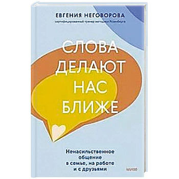 Слова делают нас ближе. Ненасильственное общение в семье, на работе и с друзьями Слова делают нас ближе. Ненасильственное общение в семье, на работе и с друзьями