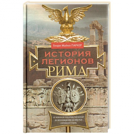 История войн, книга История легионов Рима. От военной реформы Гая Мария до восхождения на престол Септимия Севера