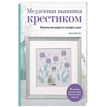 Рукоделие. Творчество, книга Медленная вышивка крестиком. Маленькие радости каждого дня