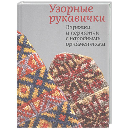 Рукоделие. Творчество, книга Узорные рукавички. Варежки и перчатки с народными орнаментами