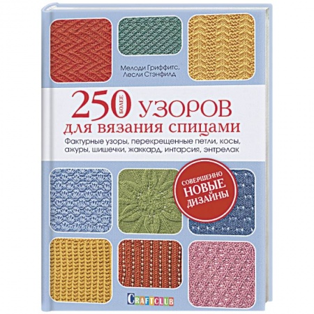 Рукоделие. Творчество, книга Более 250 узоров для вязания спицами. Фактурные узоры, перекрещенные петли, косы, ажуры, шишечки, жаккард, интарсия, энтрелак