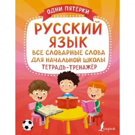 Школьникам и абитуриентам, книга Русский язык: все словарные слова для начальной школы. Тетрадь-тренажёр