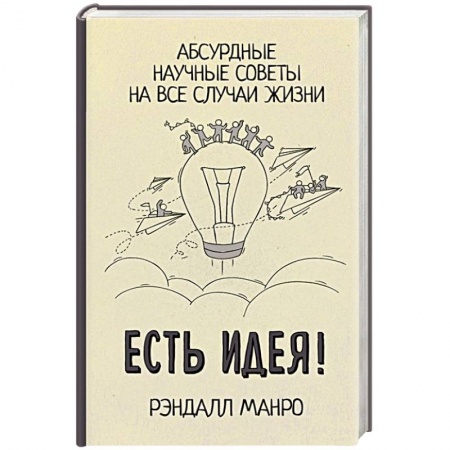 Факты, катастрофы, сенсации, книга Есть идея! Абсурдные научные советы на все случаи жизни