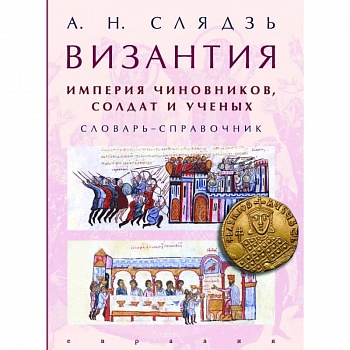 Византия. Империя чиновников, солдат и ученых. Словарь-справочник Византия. Империя чиновников, солдат и ученых. Словарь-справочник