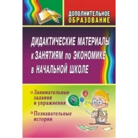 Книги, книга Дидактические материалы к занятиям по экономике в начальной школе. Занимательные задания и упражнения. Познавательные истории