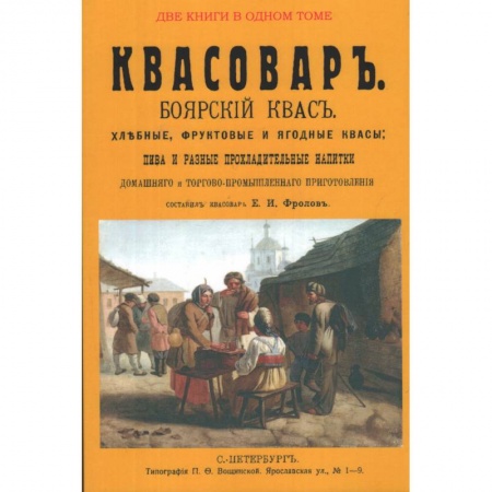Книги, книга Квасовар. Боярский квас. Хлебные, фруктовые и ягодные квасы, пива и разные прохладительные напитки домашнего и торгово-промышленного приготовления.(Сборник из 2-х репринтных книг)