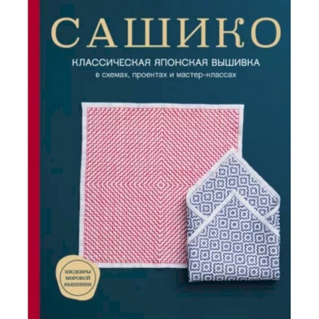 Рукоделие. Творчество, книга Сашико. Классическая японская вышивка в схемах, проектах и мастер-классах
