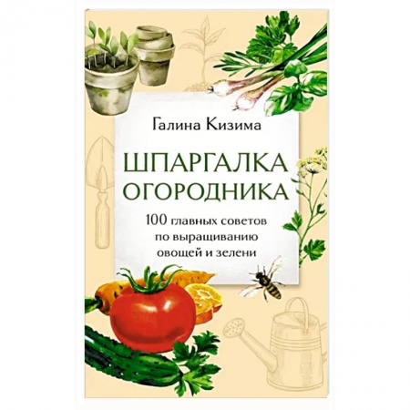 Сад, огород, цветы, дизайн участка, книга Шпаргалка огородника. 100 главных советов по выращиванию овощей и зелени
