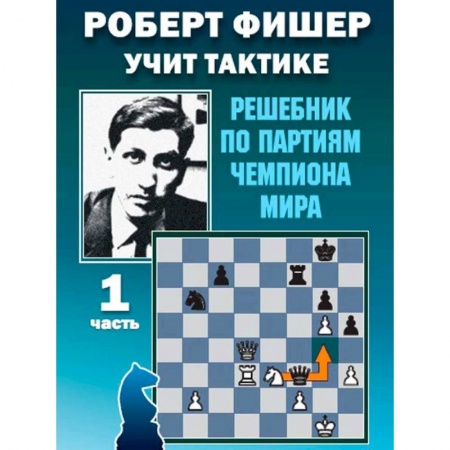 Спорт. Фитнес, книга Роберт Фишер учит тактике.Ч.1. Решебник по партиям чемпиона мира (6+)