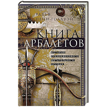 Книга арбалетов. История средневекового метательного оружия Книга арбалетов. История средневекового метательного оружия