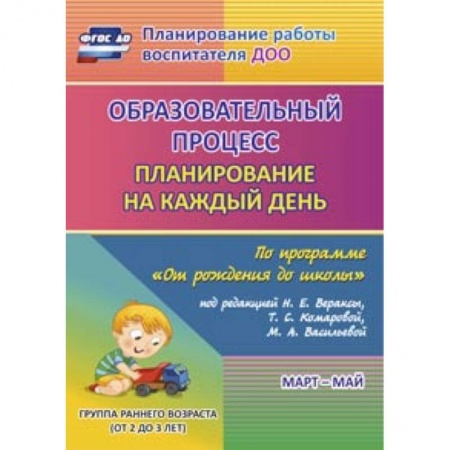Книги, книга Образовательный процесс: планирование на каждый день по программе 'От рождения до школы' под редакцией Н.Е. Вераксы, Т.С. Комаровой, М.А. Васильевой. Март-май. Группа раннего возраста (от 2 до 3 лет). ФГОС ДО