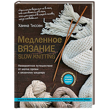 Медленное вязание - SLOW KNITTING. Невероятное путешествие от мотка пряжи к вязаному шедевру Медленное вязание - SLOW KNITTING. Невероятное путешествие от мотка пряжи к вязаному шедевру