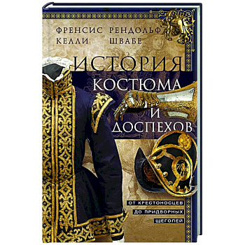 История костюма и доспехов. От крестоносцев до придворных щеголей История костюма и доспехов. От крестоносцев до придворных щеголей