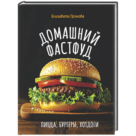 Блюда на каждый день, книга Домашний фастфуд. Пицца, бургеры, хот-доги