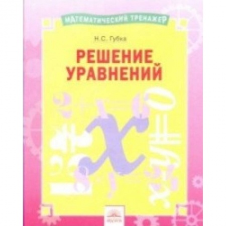 Школьникам и абитуриентам, книга Решение уравнений. Тетрадь-практикум