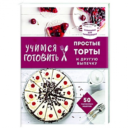 Выпечка, десерты, книга Учимся готовить простые торты и другую выпечку