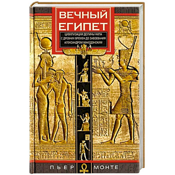 Вечный Египет. Цивилизация долины Нила с древних времен до завоевания Александром Македонским Вечный Египет. Цивилизация долины Нила с древних времен до завоевания Александром Македонским