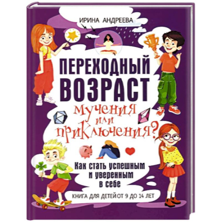 Познавательная литература, книга Переходный возраст - мучения или приключения? Как стать успешным и уверенным в себе. Книга для детей от 9 до 14 лет